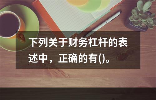 下列关于财务杠杆的表述中，正确的有()。