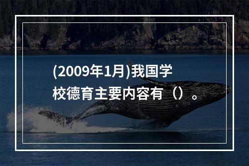 (2009年1月)我国学校德育主要内容有（）。