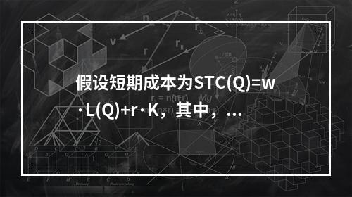 假设短期成本为STC(Q)=w·L(Q)+r·K，其中，叫和