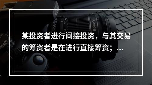 某投资者进行间接投资，与其交易的筹资者是在进行直接筹资；某投