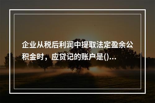 企业从税后利润中提取法定盈余公积金时，应贷记的账户是()。