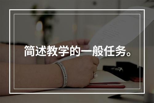 简述教学的一般任务。