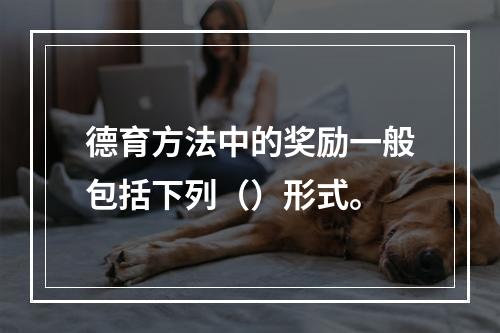 德育方法中的奖励一般包括下列（）形式。