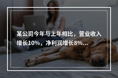 某公司今年与上年相比，营业收入增长10%，净利润增长8%，资