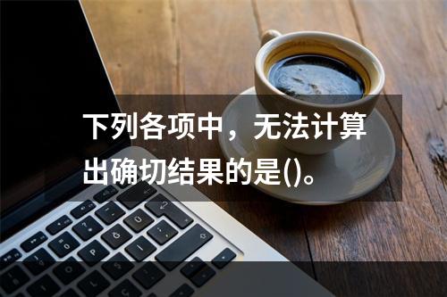 下列各项中，无法计算出确切结果的是()。