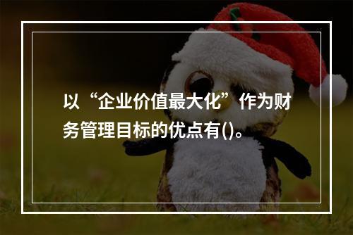 以“企业价值最大化”作为财务管理目标的优点有()。