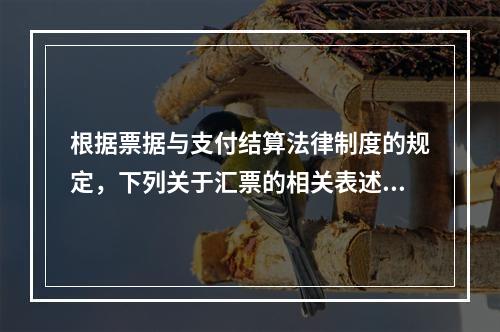 根据票据与支付结算法律制度的规定，下列关于汇票的相关表述中，