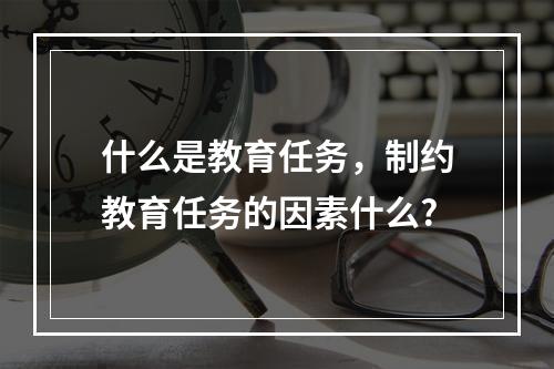 什么是教育任务，制约教育任务的因素什么?