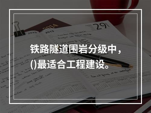 铁路隧道围岩分级中，()最适合工程建设。