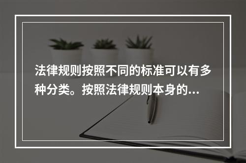 法律规则按照不同的标准可以有多种分类。按照法律规则本身的性质