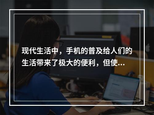 现代生活中，手机的普及给人们的生活带来了极大的便利，但使用手