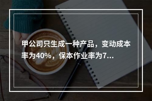 甲公司只生成一种产品，变动成本率为40%，保本作业率为70%