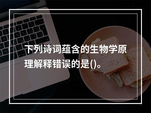 下列诗词蕴含的生物学原理解释错误的是()。