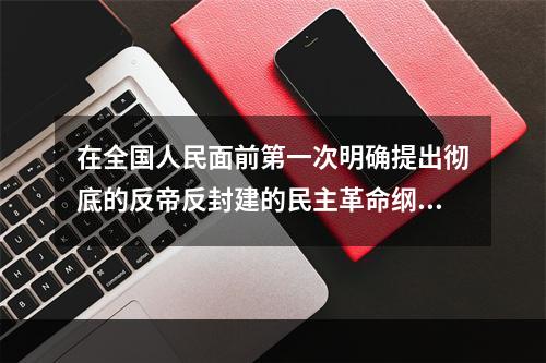 在全国人民面前第一次明确提出彻底的反帝反封建的民主革命纲领的