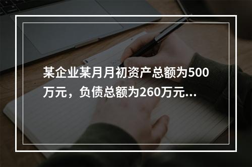 某企业某月月初资产总额为500万元，负债总额为260万元，本