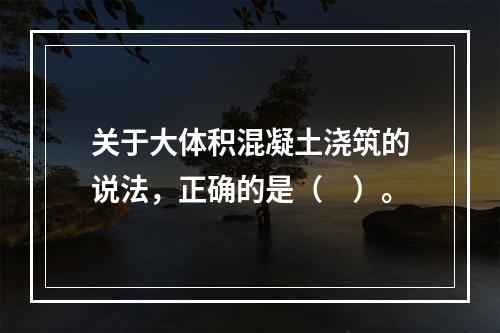 关于大体积混凝土浇筑的说法，正确的是（　）。