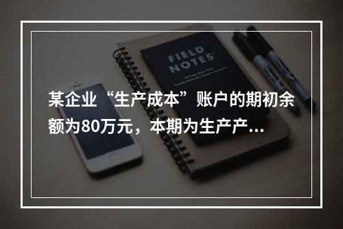 某企业“生产成本”账户的期初余额为80万元，本期为生产产品发