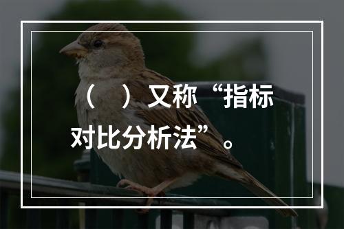 （　）又称“指标对比分析法”。