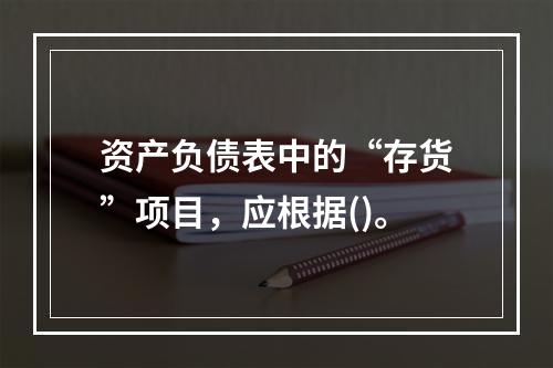 资产负债表中的“存货”项目，应根据()。