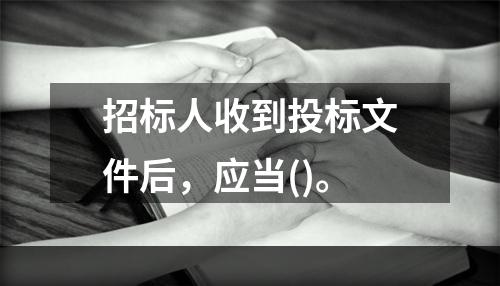 招标人收到投标文件后，应当()。