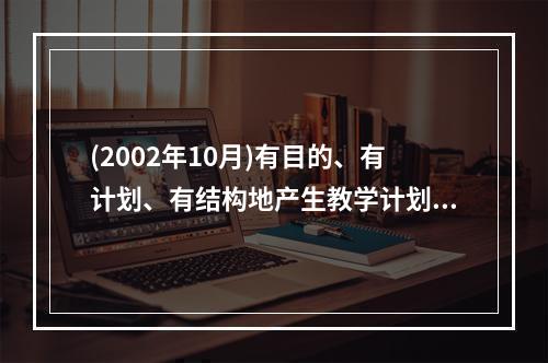 (2002年10月)有目的、有计划、有结构地产生教学计划、教