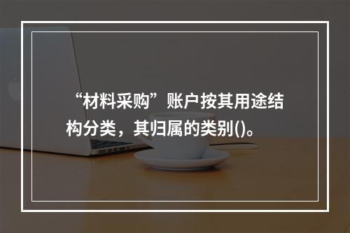 “材料采购”账户按其用途结构分类，其归属的类别()。