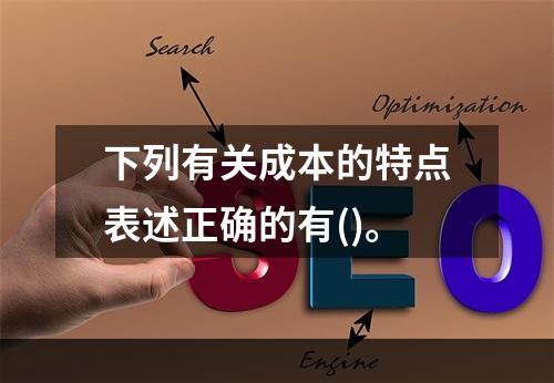 下列有关成本的特点表述正确的有()。