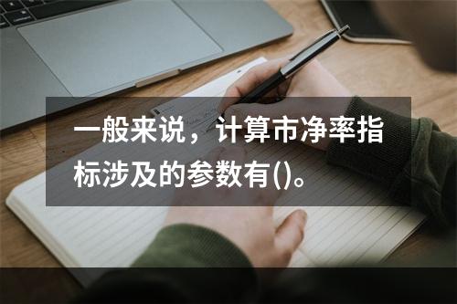 一般来说，计算市净率指标涉及的参数有()。