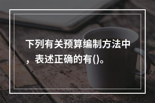 下列有关预算编制方法中，表述正确的有()。