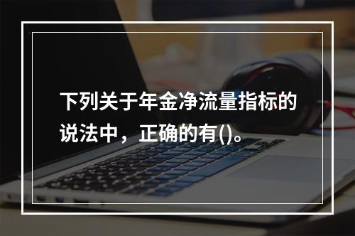 下列关于年金净流量指标的说法中，正确的有()。