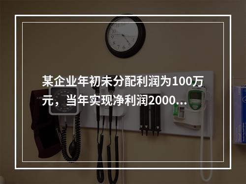 某企业年初未分配利润为100万元，当年实现净利润2000万元