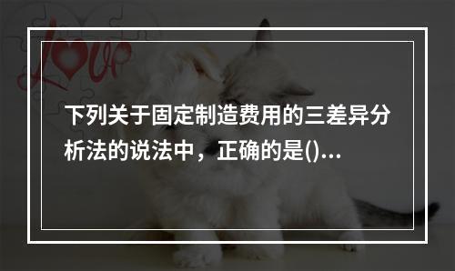 下列关于固定制造费用的三差异分析法的说法中，正确的是()。