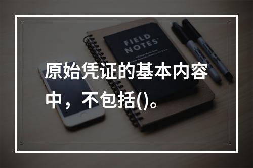 原始凭证的基本内容中，不包括()。