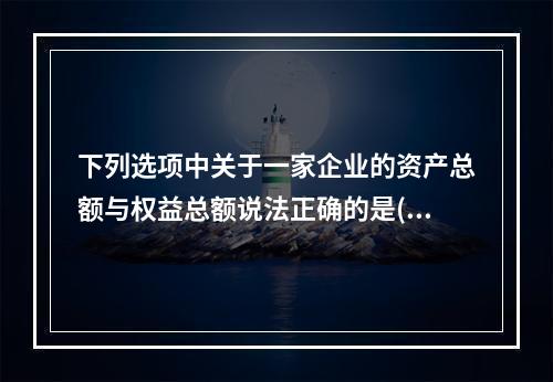 下列选项中关于一家企业的资产总额与权益总额说法正确的是()。