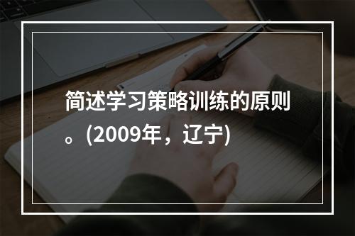 简述学习策略训练的原则。(2009年，辽宁)