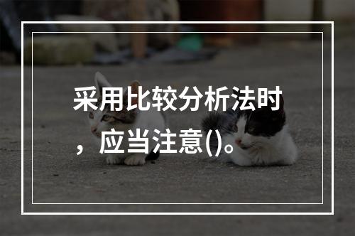 采用比较分析法时，应当注意()。