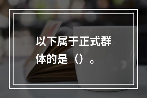 以下属于正式群体的是（）。