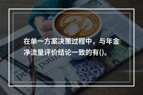 在单一方案决策过程中，与年金净流量评价结论一致的有()。