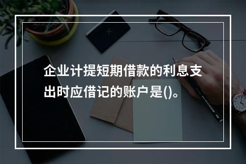 企业计提短期借款的利息支出时应借记的账户是()。