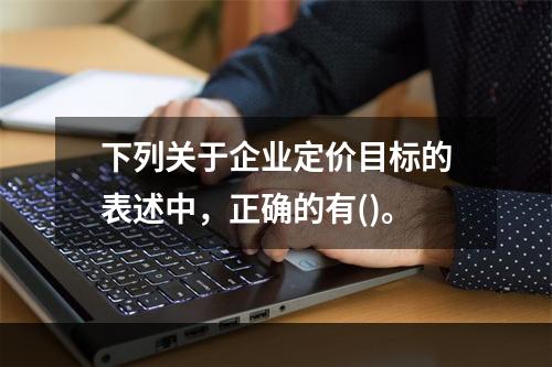 下列关于企业定价目标的表述中，正确的有()。