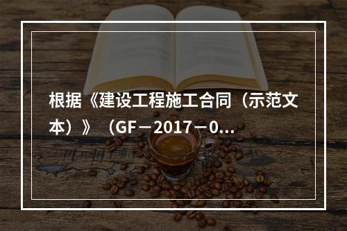 根据《建设工程施工合同（示范文本）》（GF－2017－020