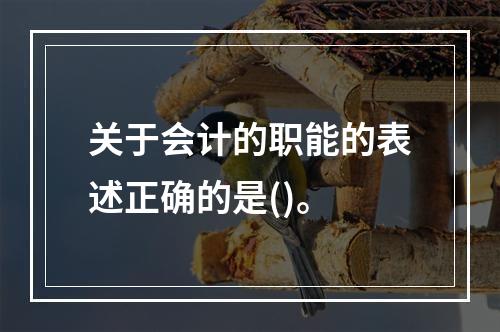 关于会计的职能的表述正确的是()。