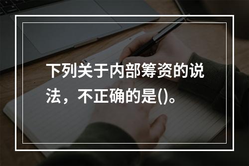 下列关于内部筹资的说法，不正确的是()。