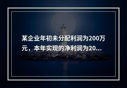 某企业年初未分配利润为200万元，本年实现的净利润为2000