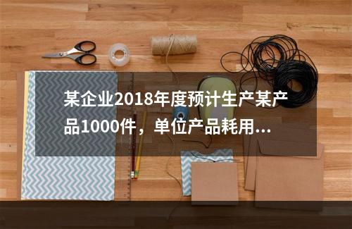 某企业2018年度预计生产某产品1000件，单位产品耗用材料