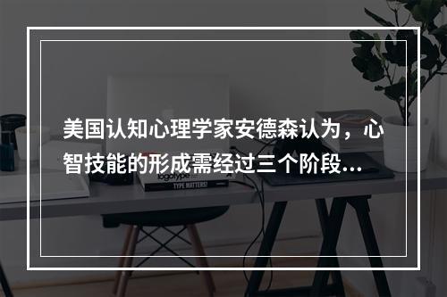 美国认知心理学家安德森认为，心智技能的形成需经过三个阶段，一