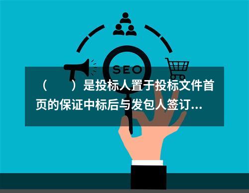 （　　）是投标人置于投标文件首页的保证中标后与发包人签订合