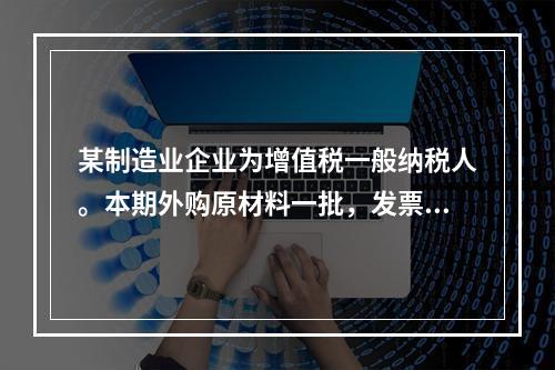 某制造业企业为增值税一般纳税人。本期外购原材料一批，发票注明