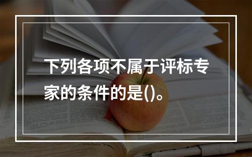 下列各项不属于评标专家的条件的是()。