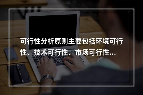 可行性分析原则主要包括环境可行性、技术可行性、市场可行性、财